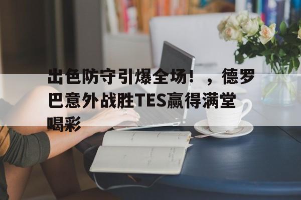 九游体育赛事直播 出色防守引爆全场！，德罗巴意外战胜TES赢得满堂喝彩